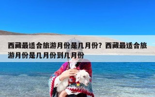 西藏最适合旅游月份是几月份？西藏最适合旅游月份是几月份到几月份