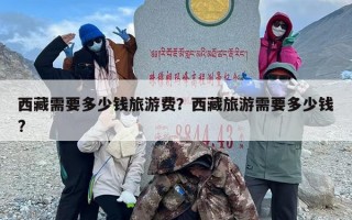 西藏需要多少钱旅游费？西藏旅游需要多少钱?