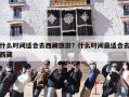 什么时间适合去西藏旅游？什么时间最适合去西藏