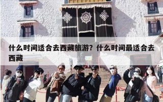 什么时间适合去西藏旅游？什么时间最适合去西藏