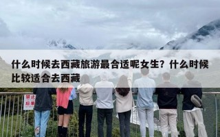 什么时候去西藏旅游最合适呢女生？什么时候比较适合去西藏
