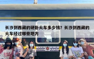 长沙到西藏的硬卧火车多少钱？长沙到西藏的火车经过哪些地方