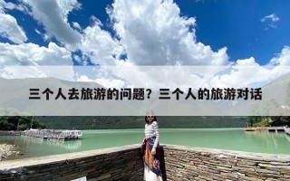 三个人去旅游的问题？三个人的旅游对话