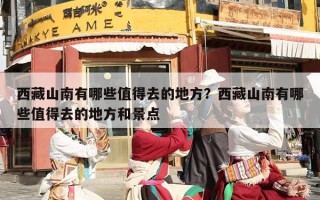 西藏山南有哪些值得去的地方？西藏山南有哪些值得去的地方和景点