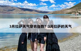 3月拉萨天气穿衣指数？3月拉萨的天气