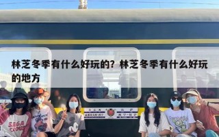 林芝冬季有什么好玩的？林芝冬季有什么好玩的地方