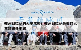 郑州到拉萨的火车攻略？郑州到拉萨最美的火车路线多少钱