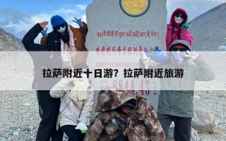 拉萨附近十日游？拉萨附近旅游