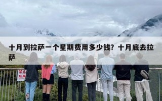 十月到拉萨一个星期费用多少钱？十月底去拉萨