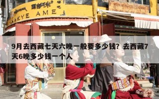 9月去西藏七天六晚一般要多少钱？去西藏7天6晚多少钱一个人