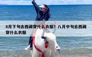 8月下旬去西藏穿什么衣服？八月中旬去西藏穿什么衣服
