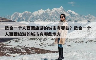 适合一个人西藏旅游的城市有哪些？适合一个人西藏旅游的城市有哪些地方