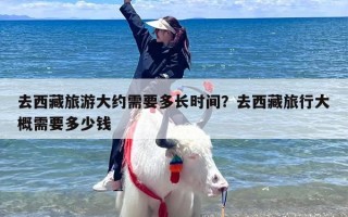去西藏旅游大约需要多长时间？去西藏旅行大概需要多少钱