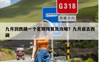 九月到西藏一个星期预算及攻略？九月底去西藏