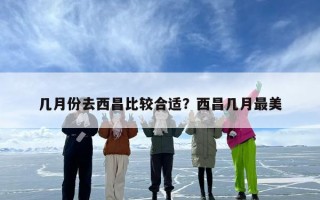 几月份去西昌比较合适？西昌几月最美