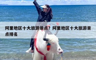 阿里地区十大旅游景点？阿里地区十大旅游景点排名