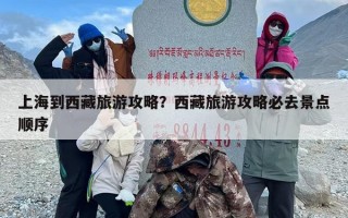 上海到西藏旅游攻略？西藏旅游攻略必去景点顺序