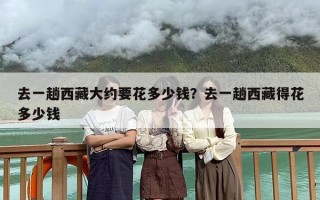 去一趟西藏大约要花多少钱？去一趟西藏得花多少钱