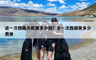 进一次西藏大概要多少钱？去一次西藏需多少费用