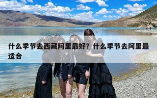 什么季节去西藏阿里最好？什么季节去阿里最适合