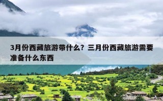 3月份西藏旅游带什么？三月份西藏旅游需要准备什么东西