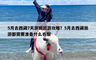 5月去西藏7天游跟团游攻略？5月去西藏旅游都需要准备什么衣服