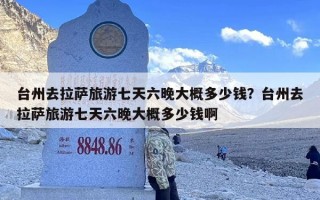 台州去拉萨旅游七天六晚大概多少钱？台州去拉萨旅游七天六晚大概多少钱啊