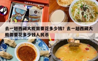去一趟西藏大概需要花多少钱？去一趟西藏大概需要花多少钱人民币