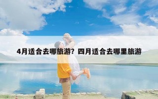 4月适合去哪旅游？四月适合去哪里旅游
