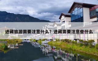 进藏旅游需要注意什么？进藏需要注意些什么