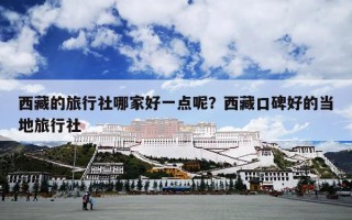 西藏的旅行社哪家好一点呢？西藏口碑好的当地旅行社