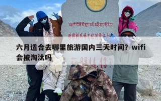 六月适合去哪里旅游国内三天时间？wifi会被淘汰吗