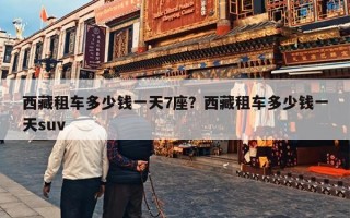 西藏租车多少钱一天7座？西藏租车多少钱一天suv
