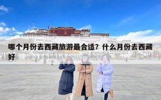 哪个月份去西藏旅游最合适？什么月份去西藏好