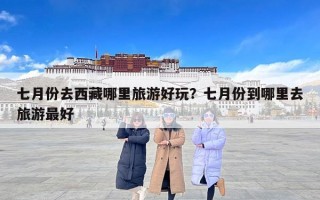 七月份去西藏哪里旅游好玩？七月份到哪里去旅游最好