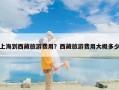 上海到西藏旅游费用？西藏旅游费用大概多少