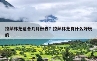 拉萨林芝适合几月份去？拉萨林芝有什么好玩的