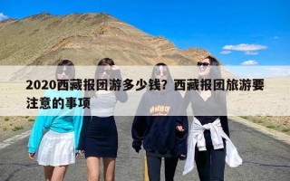 2020西藏报团游多少钱？西藏报团旅游要注意的事项