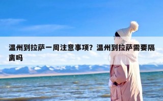 温州到拉萨一周注意事项？温州到拉萨需要隔离吗