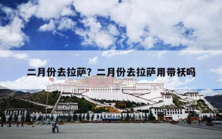 二月份去拉萨？二月份去拉萨用带袄吗