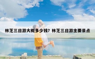 林芝三日游大概多少钱？林芝三日游主要景点