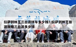 拉萨到林芝三日游拼车多少钱？拉萨到林芝旅游攻略三日游多少钱