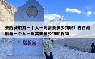 去西藏旅游一个人一周需要多少钱呢？去西藏旅游一个人一周需要多少钱呢视频
