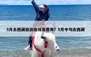 5月去西藏旅游路线及费用？5月中旬去西藏