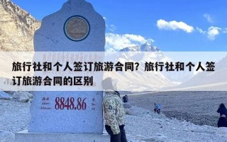 旅行社和个人签订旅游合同？旅行社和个人签订旅游合同的区别