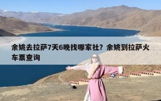余姚去拉萨7天6晚找哪家社？余姚到拉萨火车票查询
