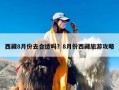 西藏8月份去合适吗？8月份西藏旅游攻略