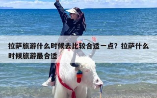 拉萨旅游什么时候去比较合适一点？拉萨什么时候旅游最合适