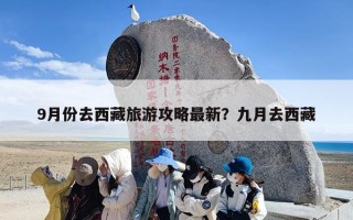9月份去西藏旅游攻略最新？九月去西藏