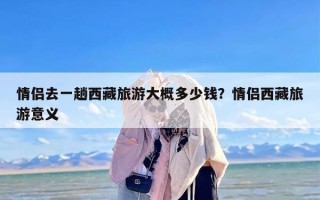 情侣去一趟西藏旅游大概多少钱？情侣西藏旅游意义